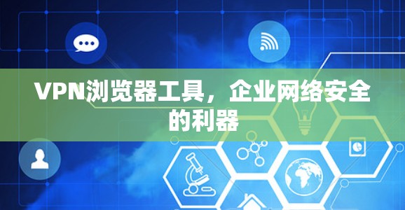 VPN浏览器工具，企业网络安全的利器