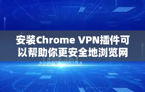 安装Chrome VPN插件可以帮助你更安全地浏览网页，保护隐私。以下是选择和安装过程的分步指南