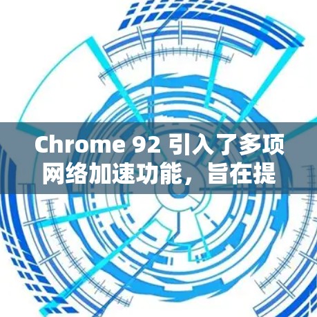 Chrome 92 引入了多项网络加速功能,旨在提升网页加载速度和稳定性。以下是这些功能的详细说明 Chrome 92 引入了多项网络加速功能,旨在提升网页加载速度和稳定性。以下是这些功能的详细说明