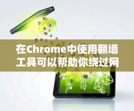 在Chrome中使用翻墙工具可以帮助你绕过网络限制，访问被限制的网站。以下是使用Chrome翻墙工具的步骤指南