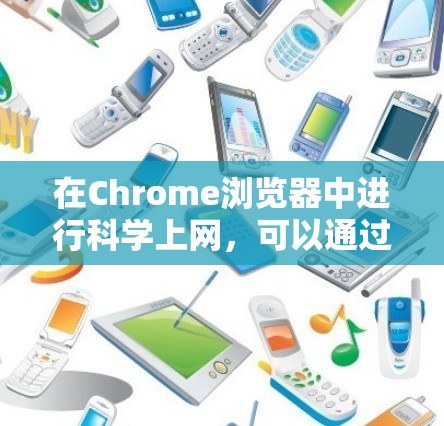在Chrome浏览器中进行科学上网，可以通过以下几个方面进行操作