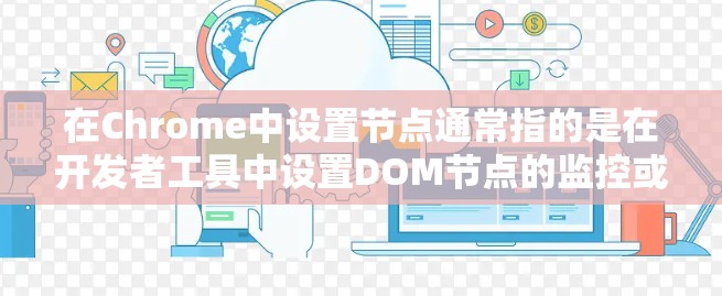 在Chrome中设置节点通常指的是在开发者工具中设置DOM节点的监控或调试。以下是详细的步骤指南
