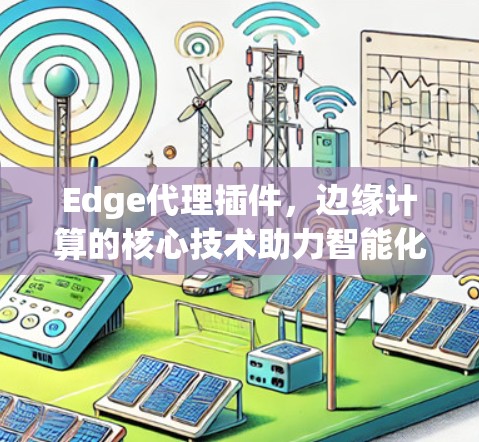 Edge代理插件,边缘计算的核心技术助力智能化 Edge代理插件,边缘计算的核心技术助力智能化