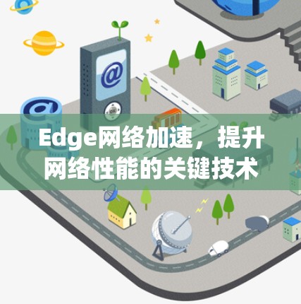Edge网络加速,提升网络性能的关键技术 Edge网络加速,提升网络性能的关键技术