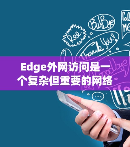 Edge外网访问是一个复杂但重要的网络配置任务，涉及多个方面的考虑。以下是一个分步骤的解决方案，帮助您成功配置和管理Edge外网访问