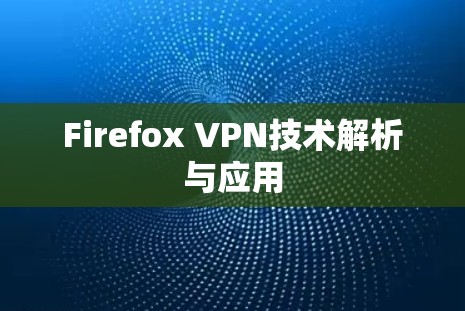 Firefox VPN技术解析与应用