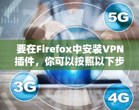 要在Firefox中安装VPN插件，你可以按照以下步骤操作