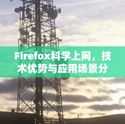 Firefox科学上网，技术优势与应用场景分析
