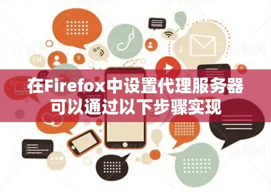 在Firefox中设置代理服务器可以通过以下步骤实现