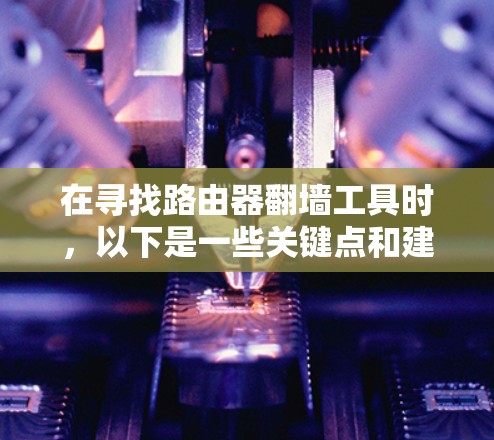 在寻找路由器翻墙工具时，以下是一些关键点和建议
