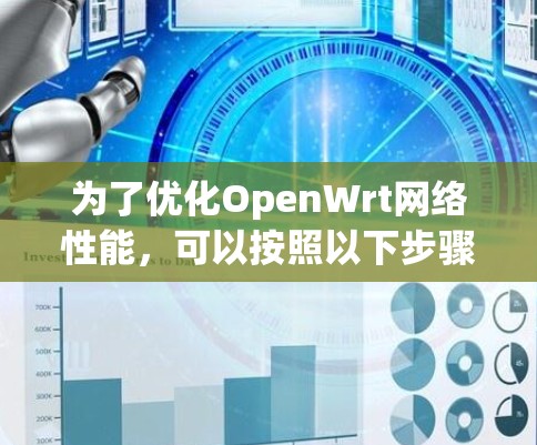 为了优化OpenWrt网络性能,可以按照以下步骤进行 为了优化OpenWrt网络性能,可以按照以下步骤进行