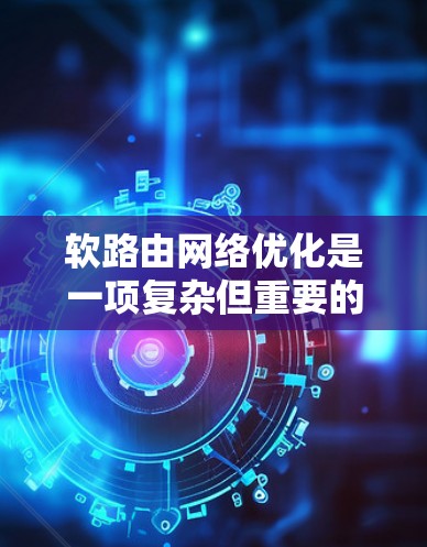 软路由网络优化是一项复杂但重要的任务,旨在通过智能化的路由策略和资源分配,提升网络性能和用户体验。以下是一些关键的软路由网络优化方法和策略 软路由网络优化是一项复杂但重要的任务,旨在通过智能化的路由策略和资源分配,提升网络性能和用户体验。以下是一些关键的软路由网络优化方法和策略
