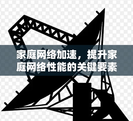 家庭网络加速,提升家庭网络性能的关键要素 家庭网络加速,提升家庭网络性能的关键要素