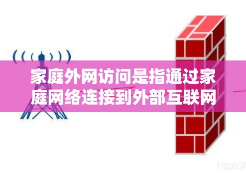 家庭外网访问是指通过家庭网络连接到外部互联网，允许用户在家中使用各种设备（如电脑、手机、平板等）访问互联网资源。为了实现家庭外网访问，您可以按照以下步骤操作