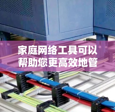 家庭网络工具可以帮助您更高效地管理和利用家庭网络,提升家居的智能化和安全性。以下是一些常用的家庭网络工具及其作用 家庭网络工具可以帮助您更高效地管理和利用家庭网络,提升家居的智能化和安全性。以下是一些常用的家庭网络工具及其作用