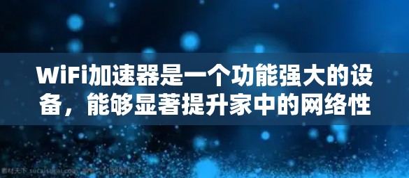 WiFi加速器是一个功能强大的设备，能够显著提升家中的网络性能，解决信号不稳定和带宽不足的问题。以下是对WiFi加速器的详细分析和总结