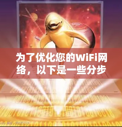 为了优化您的WiFi网络,以下是一些分步的建议,帮助您逐步解决问题 为了优化您的WiFi网络,以下是一些分步的建议,帮助您逐步解决问题