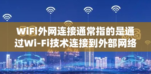 WiFi外网连接通常指的是通过Wi-Fi技术连接到外部网络，例如通过路由器或直接连接到其他人的Wi-Fi网络