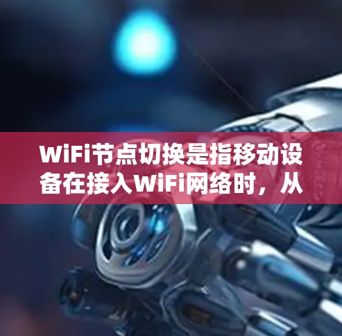 WiFi节点切换是指移动设备在接入WiFi网络时，从一个路由器切换到另一个路由器的过程。这种切换能够优化网络性能，提高用户体验。以下是关于WiFi节点切换的详细分析
