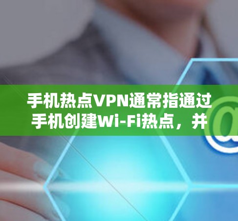 手机热点VPN通常指通过手机创建Wi-Fi热点，并通过VPN协议为连接的设备提供安全、高速的网络连接。以下是关于手机热点VPN的一些详细信息和步骤