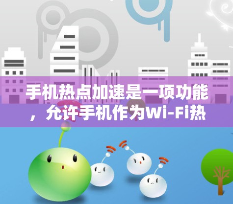 手机热点加速是一项功能,允许手机作为Wi-Fi热点,帮助其他设备快速连接到互联网,从而提升网络使用效率。以下是实现这一功能的步骤 手机热点加速是一项功能,允许手机作为Wi-Fi热点,帮助其他设备快速连接到互联网,从而提升网络使用效率。以下是实现这一功能的步骤