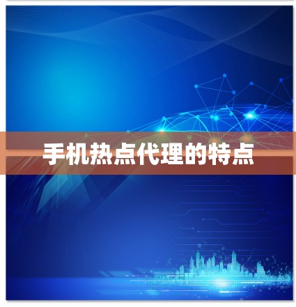 手机热点代理的特点 手机热点代理的特点