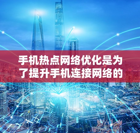 手机热点网络优化是为了提升手机连接网络的速度、稳定性和使用体验。以下是一些常用的优化方法和技巧 手机热点网络优化是为了提升手机连接网络的速度、稳定性和使用体验。以下是一些常用的优化方法和技巧