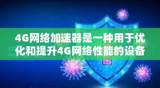 4G网络加速器是一种用于优化和提升4G网络性能的设备，旨在提高数据传输速度、减少延迟并增强信号稳定性。以下是对4G网络加速器的详细分析