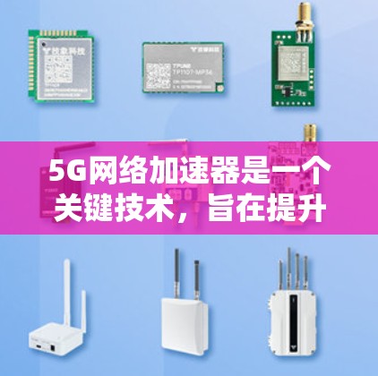 5G网络加速器是一个关键技术，旨在提升5G网络的性能，包括数据传输速度和延迟。以下是对5G网络加速器的详细分析