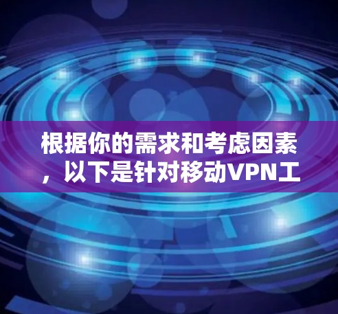根据你的需求和考虑因素，以下是针对移动VPN工具的分步建议