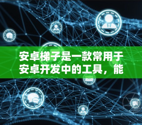 安卓梯子是一款常用于安卓开发中的工具,能够帮助开发者在不借助电脑的情况下直接在手机上进行代码编辑、测试和调试。以下是下载安卓梯子的一些方法和注意事项 安卓梯子是一款常用于安卓开发中的工具,能够帮助开发者在不借助电脑的情况下直接在手机上进行代码编辑、测试和调试。以下是下载安卓梯子的一些方法和注意事项