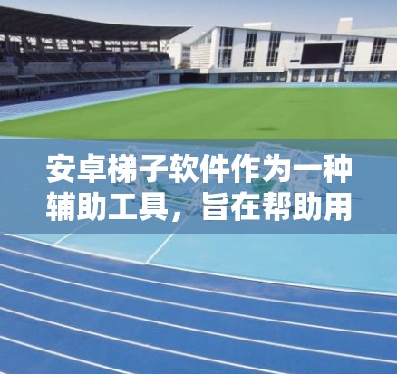 安卓梯子软件作为一种辅助工具,旨在帮助用户更方便地访问和阅读网络内容。以下是对这些软件的详细分析和总结 安卓梯子软件作为一种辅助工具,旨在帮助用户更方便地访问和阅读网络内容。以下是对这些软件的详细分析和总结