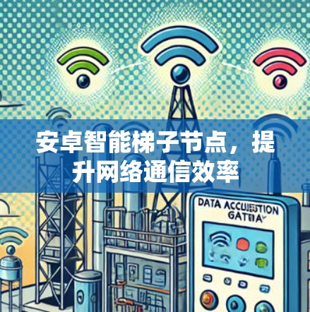 安卓智能梯子节点，提升网络通信效率