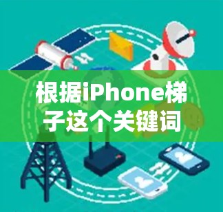 根据iPhone梯子这个关键词,以下是可能的解释和解决方案 根据iPhone梯子这个关键词,以下是可能的解释和解决方案