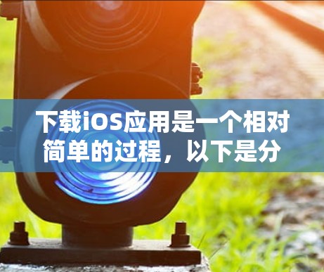 下载iOS应用是一个相对简单的过程，以下是分步指南