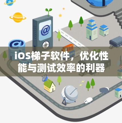 iOS梯子软件，优化性能与测试效率的利器