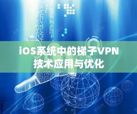 iOS系统中的梯子VPN技术应用与优化