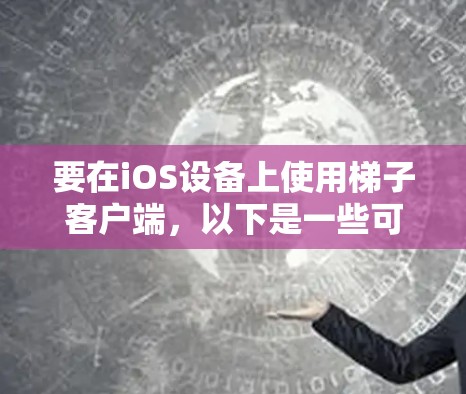 要在iOS设备上使用梯子客户端,以下是一些可能的方法和建议 要在iOS设备上使用梯子客户端,以下是一些可能的方法和建议