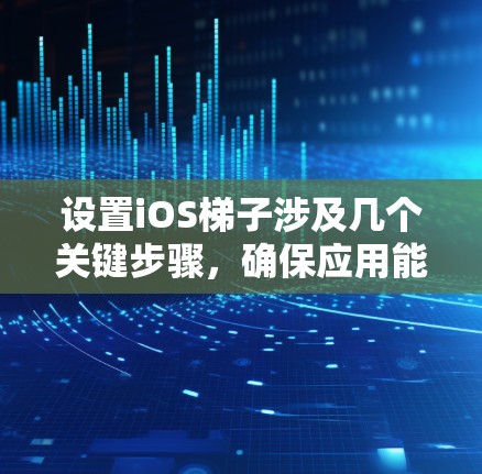 设置iOS梯子涉及几个关键步骤,确保应用能够通过梯子正确访问后端服务。以下是详细的步骤指南 设置iOS梯子涉及几个关键步骤,确保应用能够通过梯子正确访问后端服务。以下是详细的步骤指南