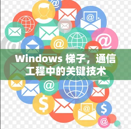 Windows 梯子,通信工程中的关键技术 Windows 梯子,通信工程中的关键技术