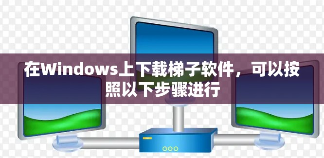 在Windows上下载梯子软件,可以按照以下步骤进行 在Windows上下载梯子软件,可以按照以下步骤进行