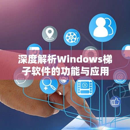 深度解析Windows梯子软件的功能与应用