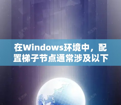在Windows环境中，配置梯子节点通常涉及以下步骤