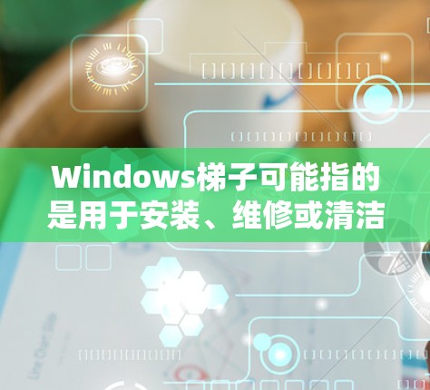 Windows梯子可能指的是用于安装、维修或清洁窗户的梯子，或者是其他类型的梯子。以下是一些常见的梯子类型和推荐，供你参考