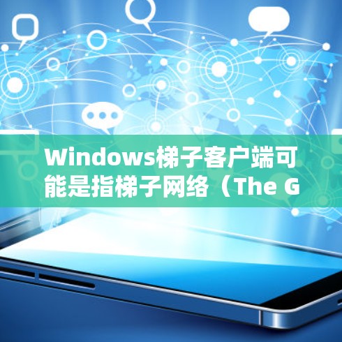 Windows梯子客户端可能是指梯子网络（The Great Wall）提供的VPN客户端。如果你是想使用梯子网络的服务来获取更自由的互联网访问，以下是一些相关信息和步骤