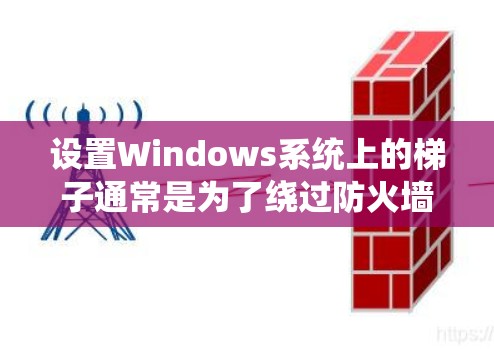 设置Windows系统上的梯子通常是为了绕过防火墙、代理服务器或网络限制，访问被限制的网站或资源。以下是一些常用的方法和工具，可以帮助你在Windows上设置梯子