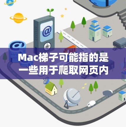 Mac梯子可能指的是一些用于爬取网页内容的工具或方法，常用于数据采集或 web 爬虫开发中。以下是使用Mac梯子进行网页抓取的一些常见方法和工具