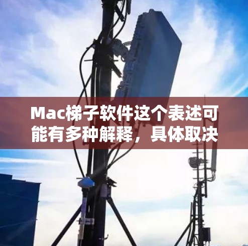 Mac梯子软件这个表述可能有多种解释,具体取决于你的需求。以下是一些可能的解释和相关的软件推荐 Mac梯子软件这个表述可能有多种解释,具体取决于你的需求。以下是一些可能的解释和相关的软件推荐