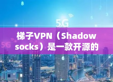 梯子VPN（Shadowsocks）是一款开源的网络代理工具，主要用于绕过网络封锁，允许用户访问被限制访问的网站。以下是关于在Mac上使用梯子VPN的详细指南