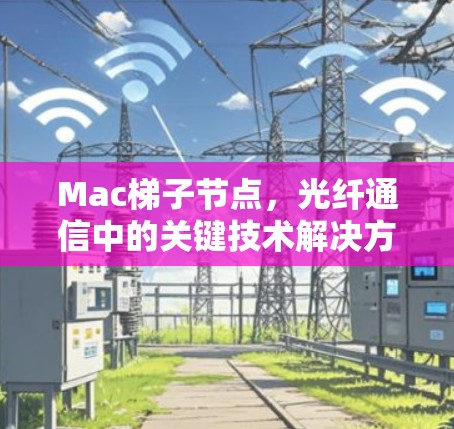 Mac梯子节点，光纤通信中的关键技术解决方案